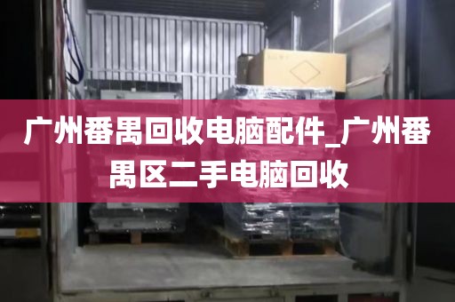 广州番禺回收电脑配件_广州番禺区二手电脑回收