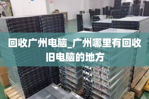 回收广州电脑_广州哪里有回收旧电脑的地方
