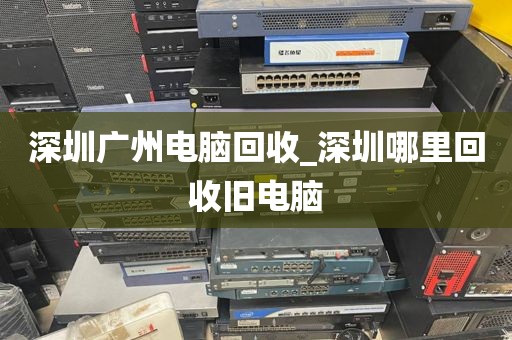 深圳广州电脑回收_深圳哪里回收旧电脑