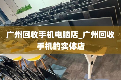 广州回收手机电脑店_广州回收手机的实体店