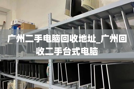 广州二手电脑回收地址_广州回收二手台式电脑