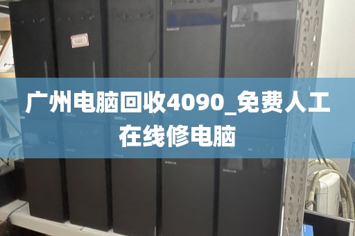 广州电脑回收4090_免费人工在线修电脑