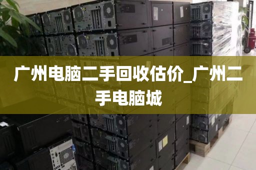 广州电脑二手回收估价_广州二手电脑城