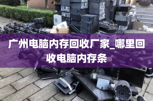 广州电脑内存回收厂家_哪里回收电脑内存条